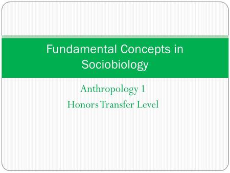 Anthropology 1 Honors Transfer Level Fundamental Concepts in Sociobiology.