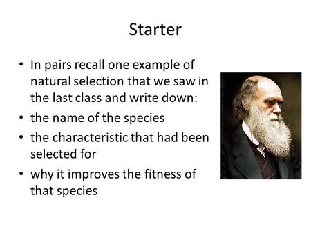 Starter In pairs recall one example of natural selection that we saw in the last class and write down: the name of the species the characteristic that.