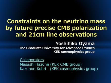 Constraints on the neutrino mass by future precise CMB polarization and 21cm line observations Yoshihiko Oyama The Graduate University for Advanced Studies.