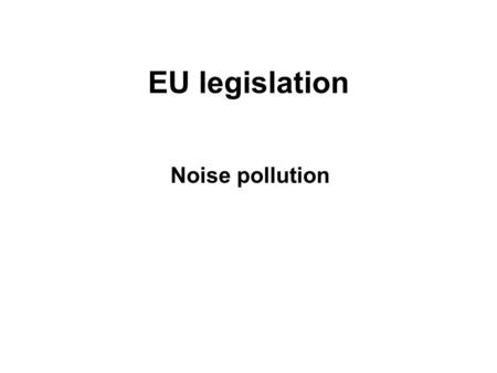 EU legislation Noise pollution. EU legislation: Noise pollution Noise above a certain volume threshold (from 60 Ldn dB(A) according to the European Environment.