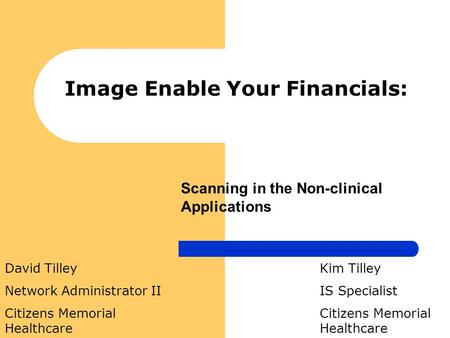 Image Enable Your Financials: Kim Tilley IS Specialist Citizens Memorial Healthcare David Tilley Network Administrator II Citizens Memorial Healthcare.