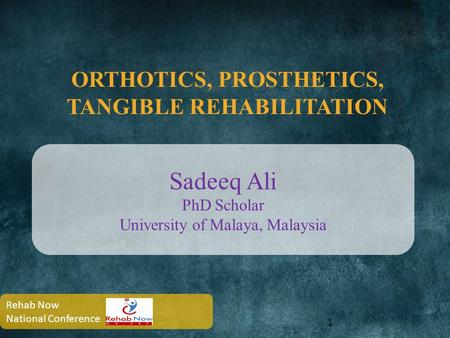 ORTHOTICS, PROSTHETICS, TANGIBLE REHABILITATION 1 Sadeeq Ali PhD Scholar University of Malaya, Malaysia Rehab Now National Conference.