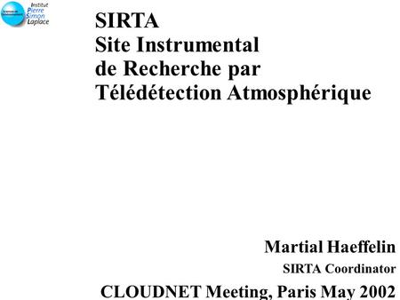 SIRTA Site Instrumental de Recherche par Télédétection Atmosphérique Martial Haeffelin SIRTA Coordinator CLOUDNET Meeting, Paris May 2002.