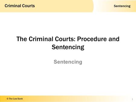 Sentencing Criminal Courts © The Law Bank The Criminal Courts: Procedure and Sentencing Sentencing 1.