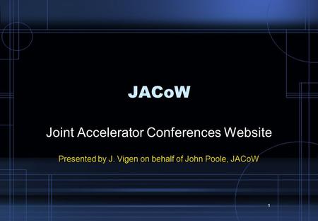 1 JACoW Joint Accelerator Conferences Website Presented by J. Vigen on behalf of John Poole, JACoW.