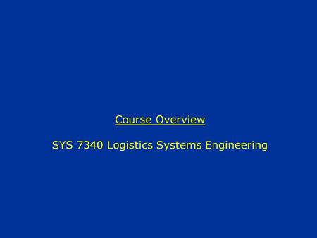 Course Overview SYS 7340 Logistics Systems Engineering.