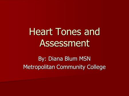 Heart Tones and Assessment By: Diana Blum MSN Metropolitan Community College.