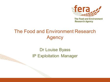 The Food and Environment Research Agency Dr Louise Byass IP Exploitation Manager.