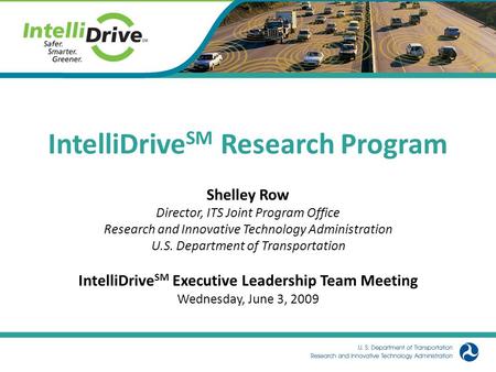 1 IntelliDrive SM Research Program Shelley Row Director, ITS Joint Program Office Research and Innovative Technology Administration U.S. Department of.