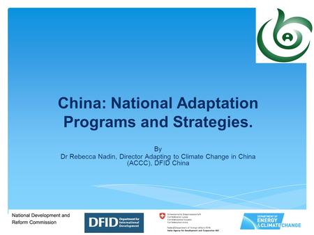 China: National Adaptation Programs and Strategies. By Dr Rebecca Nadin, Director Adapting to Climate Change in China (ACCC), DFID China.