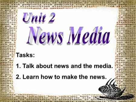 Tasks: 1. Talk about news and the media. 2. Learn how to make the news.