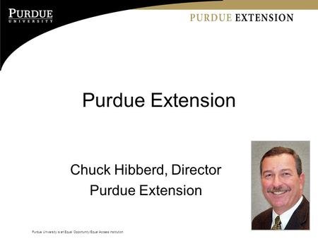 Purdue University is an Equal Opportunity/Equal Access institution. Purdue Extension Chuck Hibberd, Director Purdue Extension.