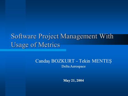 Software Project Management With Usage of Metrics Candaş BOZKURT - Tekin MENTEŞ Delta Aerospace May 21, 2004.
