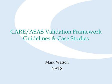 CARE/ASAS Validation Framework Guidelines & Case Studies Mark Watson NATS.