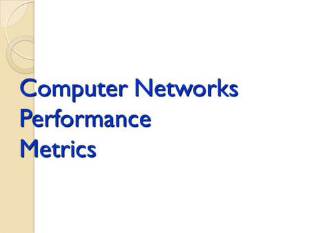 Computer Networks Performance Metrics. Performance Metrics Outline Generic Performance Metrics Network performance Measures Components of Hop and End-to-End.