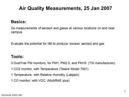 Pat Arnott, ATMS 360 1 Air Quality Measurements, 25 Jan 2007 Basics: Do measurements of aerosol and gases at various locations on and near campus. Evaluate.