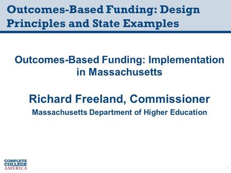 Outcomes-Based Funding: Design Principles and State Examples Outcomes-Based Funding: Implementation in Massachusetts Richard Freeland, Commissioner Massachusetts.