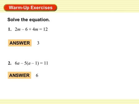 Warm-Up Exercises 1. 2m – 6 + 4m = 12 ANSWER 6 Solve the equation. 2.6a – 5(a – 1) = 11 ANSWER 3.