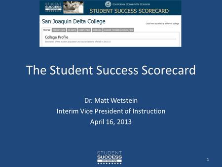 The Student Success Scorecard Dr. Matt Wetstein Interim Vice President of Instruction April 16, 2013 1.