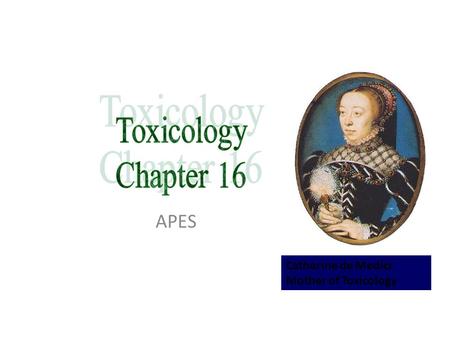Toxicology Chapter 16 APES Catherine de Medici Mother of Toxicology.