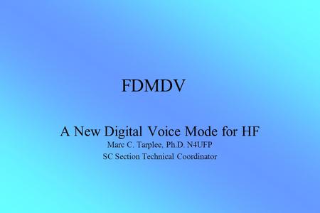 FDMDV A New Digital Voice Mode for HF Marc C. Tarplee, Ph.D. N4UFP SC Section Technical Coordinator.