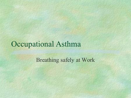 Occupational Asthma Breathing safely at Work. Jane Hallett 2002 Asthma §What is it? §What causes it? §How to control exposure §Recap.