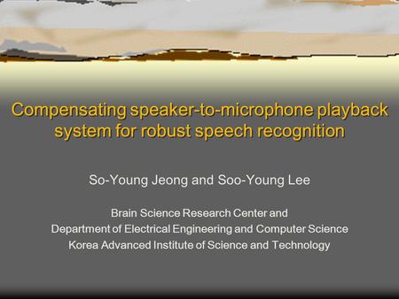 Compensating speaker-to-microphone playback system for robust speech recognition So-Young Jeong and Soo-Young Lee Brain Science Research Center and Department.