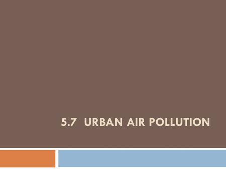 5.7 URBAN AIR POLLUTION. Major Chemical Pollutants in Photochemical Smog: Sources and Environmental Effects Toxic ChemicalSourcesEnvironmental Effects.
