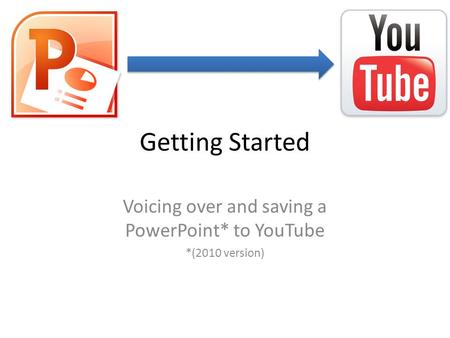 Getting Started Voicing over and saving a PowerPoint* to YouTube *(2010 version)