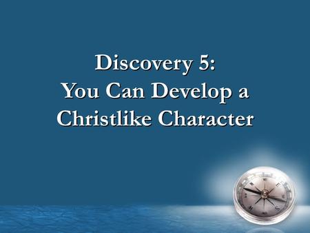 Discovery 5: You Can Develop a Christlike Character Discovery 5: You Can Develop a Christlike Character.