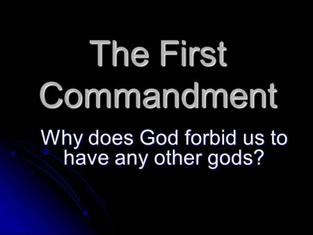 The First Commandment Why does God forbid us to have any other gods?