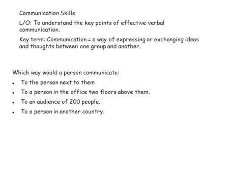 Communication Skills L/O: To understand the key points of effective verbal communication. Key term: Communication = a way of expressing or exchanging ideas.
