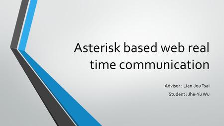 Asterisk based web real time communication Advisor : Lian-Jou Tsai Student : Jhe-Yu Wu.
