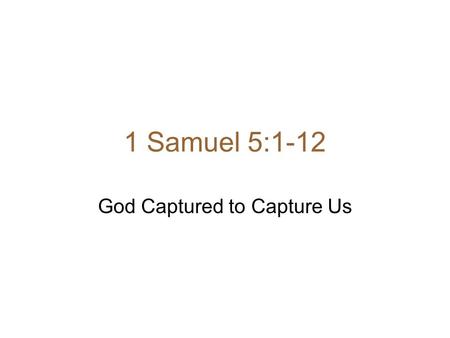 1 Samuel 5:1-12 God Captured to Capture Us. 1 Samuel 5:1-12 1 After the Philistines had captured the ark of God, they took it from Ebenezer to Ashdod.