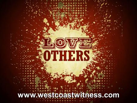 Www.westcoastwitness.com. Love One Another John 13:34-35 34A new command I give you: Love one another. As I have loved you, so you must love one another.