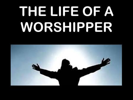 THE LIFE OF A WORSHIPPER. 22 After removing Saul, he made David their king. God testified concerning him: ‘I have found David son of Jesse, a man after.