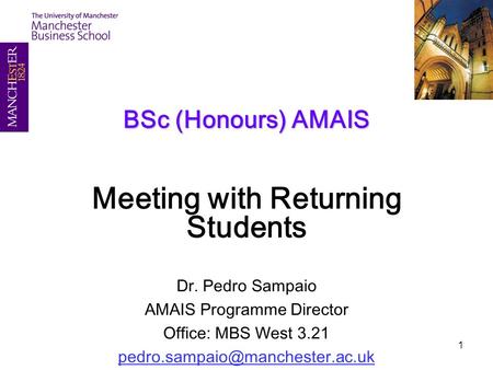 1 BSc (Honours) AMAIS Meeting with Returning Students Dr. Pedro Sampaio AMAIS Programme Director Office: MBS West 3.21