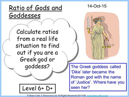 Ratio of Gods and Goddesses 14-Oct-15 Calculate ratios from a real life situation to find out if you are a Greek god or goddess? Level 6+ D+ The Greek.