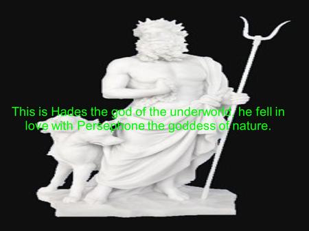 This is Hades the god of the underworld, he fell in love with Persephone the goddess of nature.