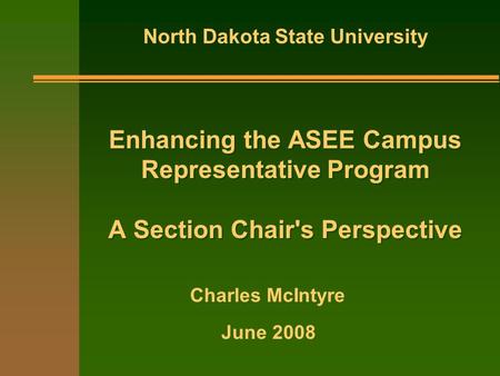 Enhancing the ASEE Campus Representative Program A Section Chair's Perspective North Dakota State University June 2008 Charles McIntyre.
