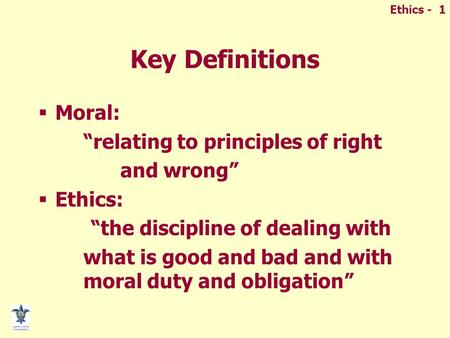 Ethics - 1 Key Definitions  Moral: “relating to principles of right and wrong”  Ethics: “the discipline of dealing with what is good and bad and with.