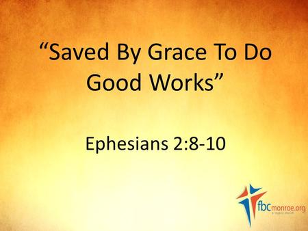 “Saved By Grace To Do Good Works” Ephesians 2:8-10.