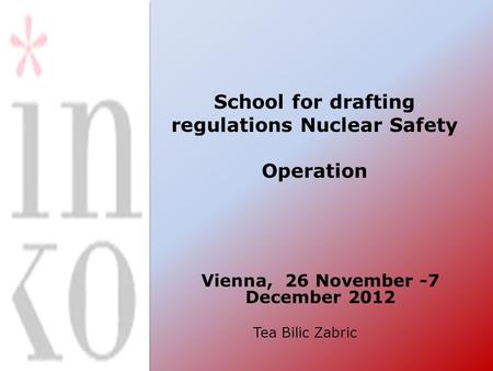 School for drafting regulations Nuclear Safety Operation Vienna, 26 November -7 December 2012 Tea Bilic Zabric.