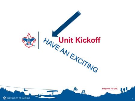 HAVE AN EXCITING 1 Unit Kickoff. Make it EXCITING and FUN !! Be sure your kickoff is fun for Scouts and Families alike! 2.