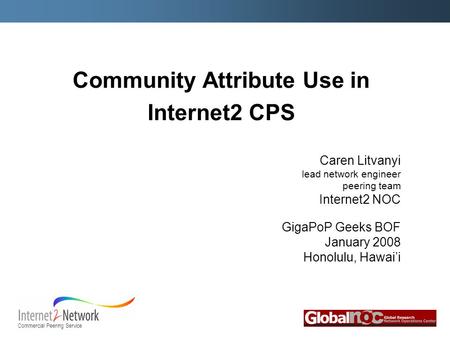 Commercial Peering Service Community Attribute Use in Internet2 CPS Caren Litvanyi lead network engineer peering team Internet2 NOC GigaPoP Geeks BOF January.