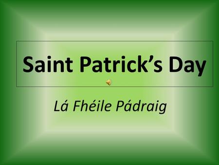 Saint Patrick’s Day Lá Fhéile Pádraig. Saint Patrick’s Day Irish Religious festival. Celebrated March 17 th of every year. A holiday named after the Patron.