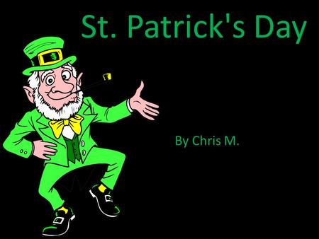 St. Patrick's Day By Chris M.. How did St. Patrick’s Day originate? It is sometimes said that St. Patrick's Day is celebrated because it is the day that.