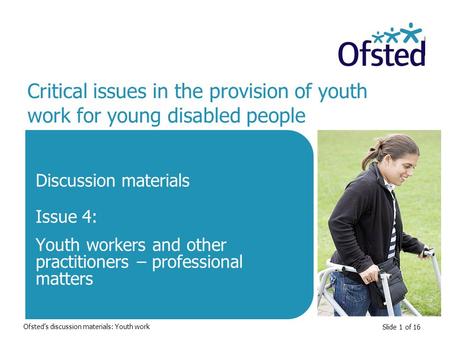 Slide 1 of 16 Critical issues in the provision of youth work for young disabled people Discussion materials Issue 4: Youth workers and other practitioners.