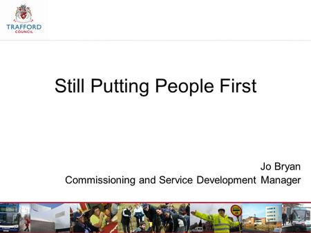 Still Putting People First Jo Bryan Commissioning and Service Development Manager.