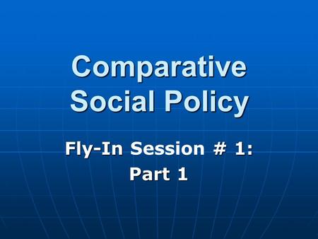 Comparative Social Policy Fly-In # 1: Fly-In Session # 1: Part 1.